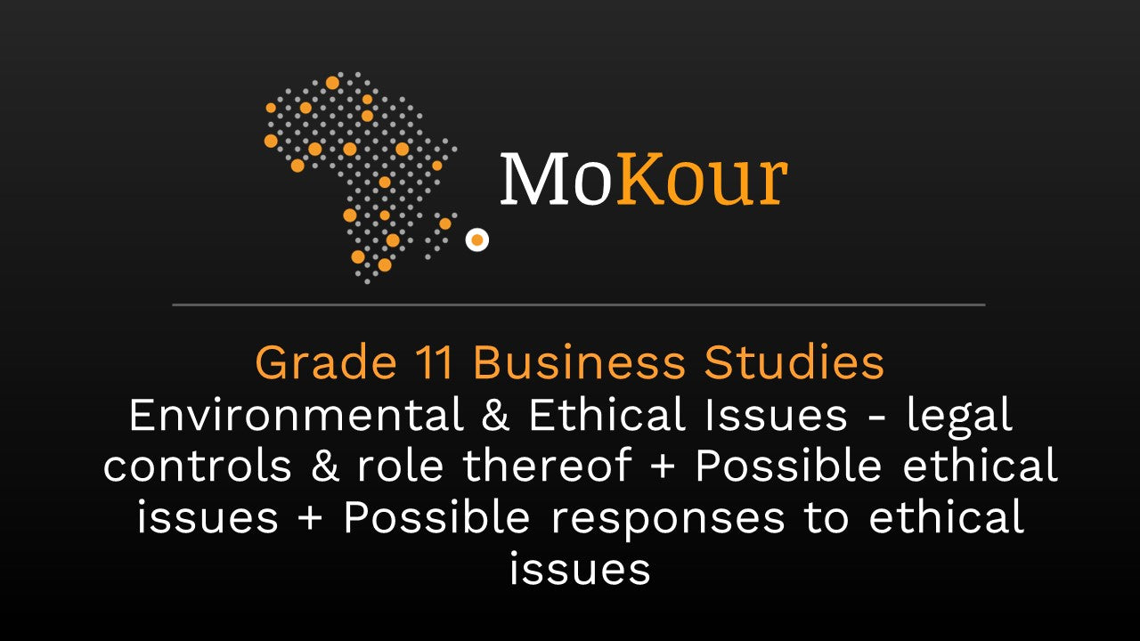 Grade 11 Business Studies: Environmental & Ethical Issues - legal controls & role thereof + Possible ethical issues + Possible responses to ethical issues