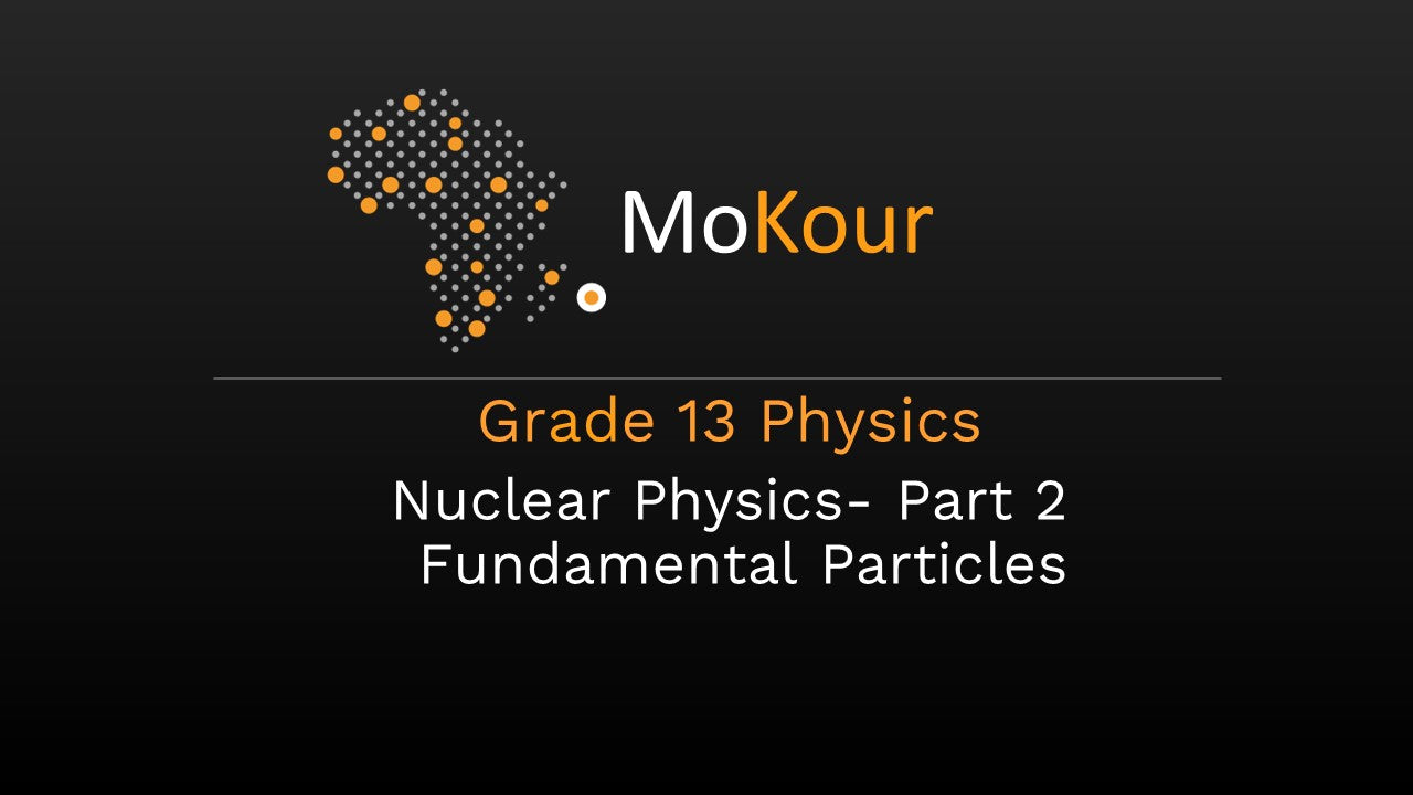 Grade 13 Physics: Nuclear Physics- Part 2 Fundamental Particles